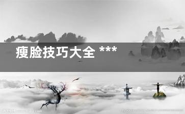 瘦脸技巧大全 ***有效的几个瘦脸运动(瘦脸技巧大全图解)